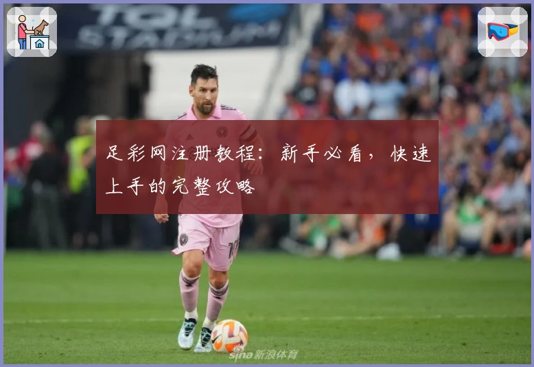 足彩网注册教程：新手必看，快速上手的完整攻略
