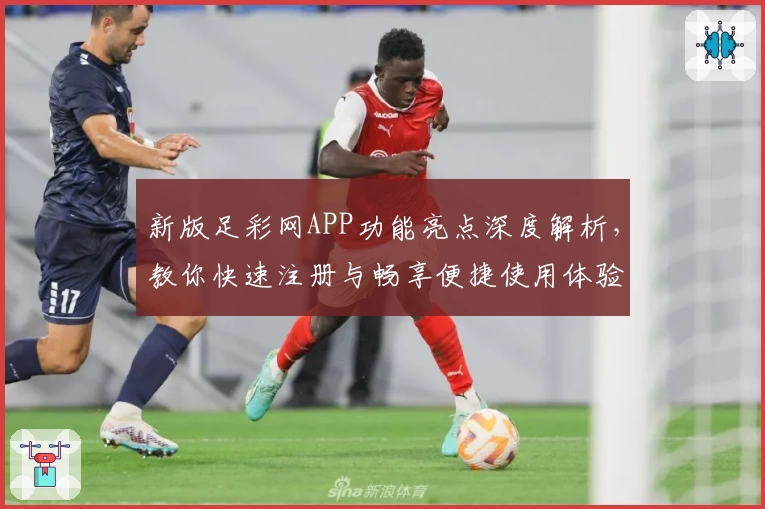 新版足彩网APP功能亮点深度解析，教你快速注册与畅享便捷使用体验