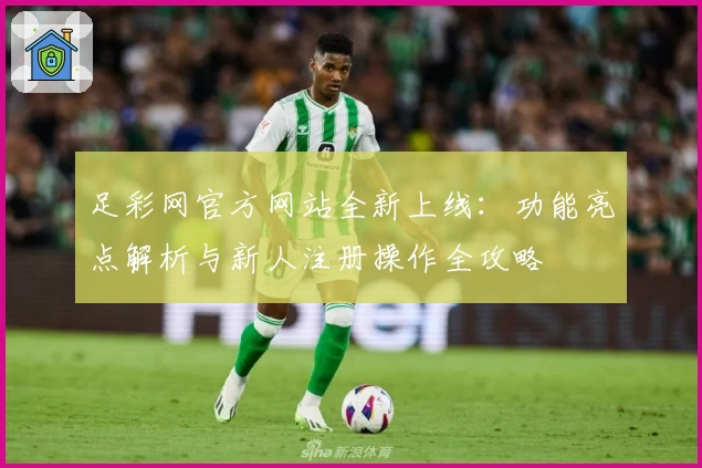 足彩网官方网站全新上线：功能亮点解析与新人注册操作全攻略