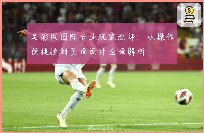足彩网国际专业玩家测评：从操作便捷性到页面设计全面解析