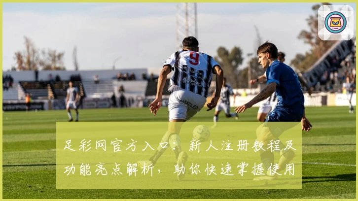 足彩网官方入口：新人注册教程及功能亮点解析，助你快速掌握使用技巧