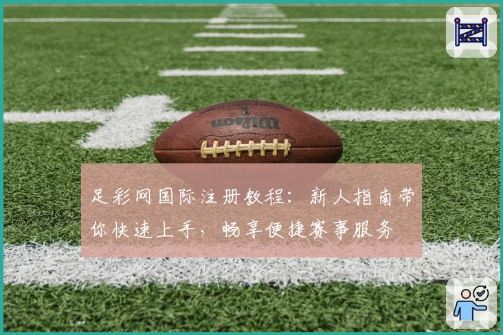 足彩网国际注册教程：新人指南带你快速上手，畅享便捷赛事服务