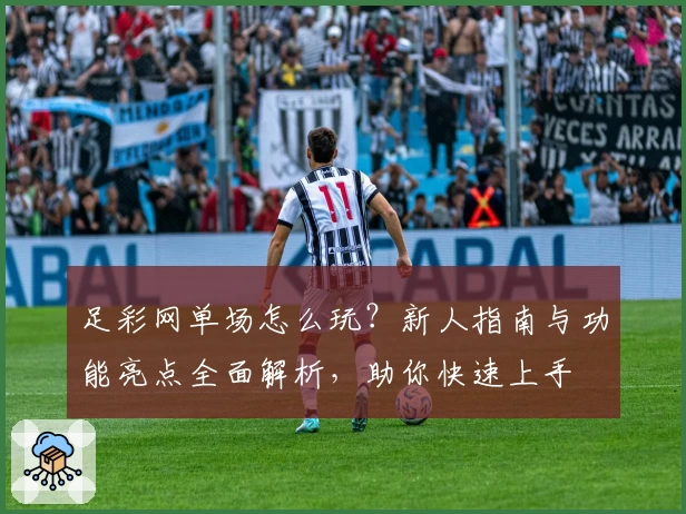 足彩网单场怎么玩？新人指南与功能亮点全面解析，助你快速上手