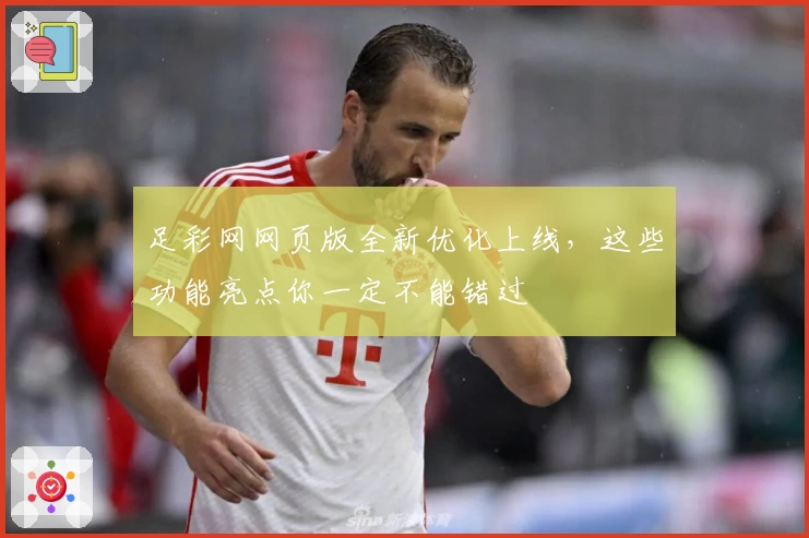 足彩网网页版全新优化上线,这些功能亮点你一定不能错过