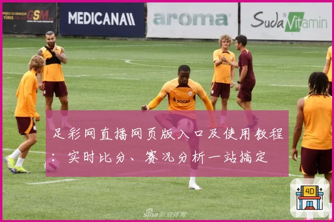 足彩网直播网页版入口及使用教程：实时比分、赛况分析一站搞定