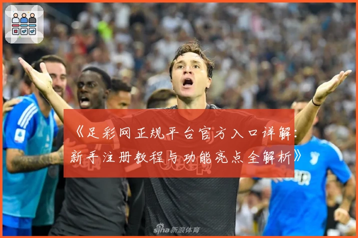 《足彩网正规平台官方入口详解：新手注册教程与功能亮点全解析》