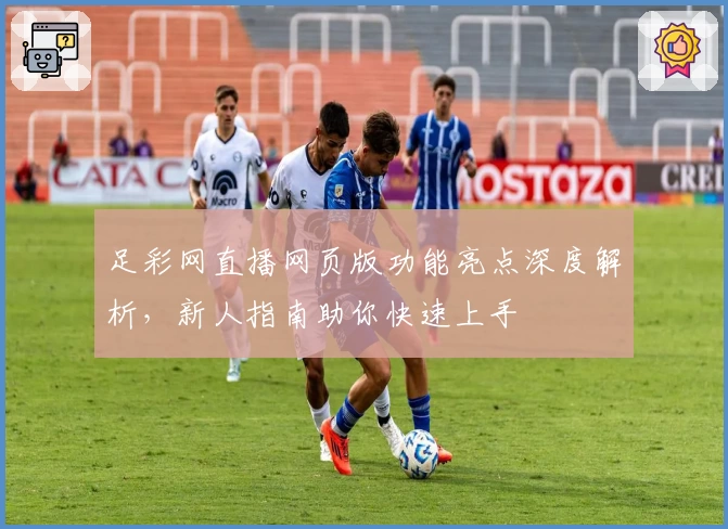 足彩网直播网页版功能亮点深度解析，新人指南助你快速上手