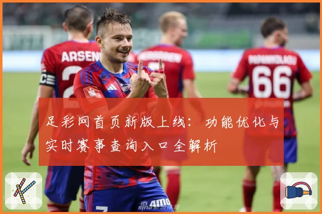 足彩网首页新版上线：功能优化与实时赛事查询入口全解析