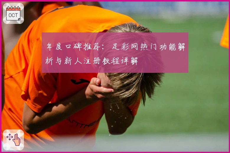 年度口碑推荐:足彩网热门功能解析与新人注册教程详解