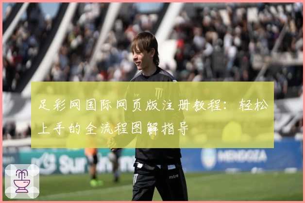 足彩网国际网页版注册教程:轻松上手的全流程图解指导