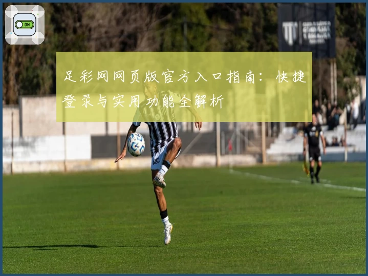 足彩网网页版官方入口指南：快捷登录与实用功能全解析