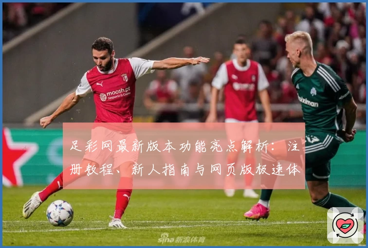 足彩网最新版本功能亮点解析：注册教程、新人指南与网页版极速体验全揭秘