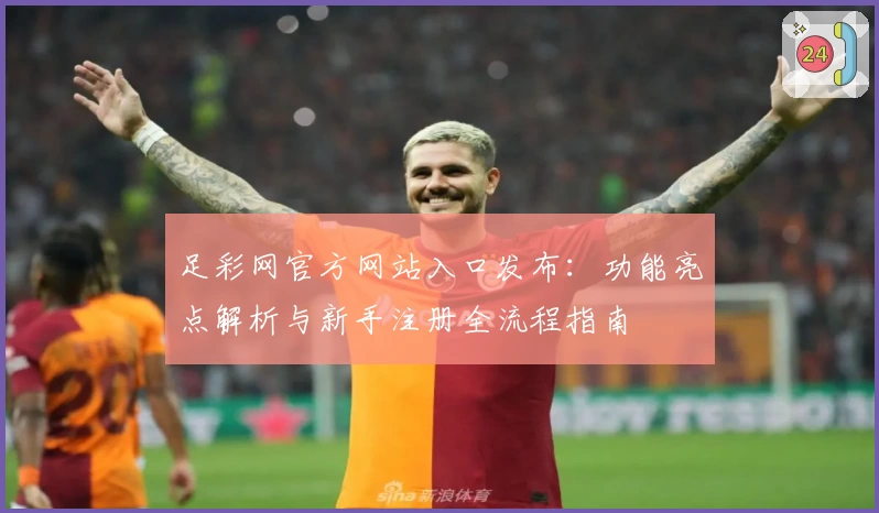 足彩网官方网站入口发布：功能亮点解析与新手注册全流程指南