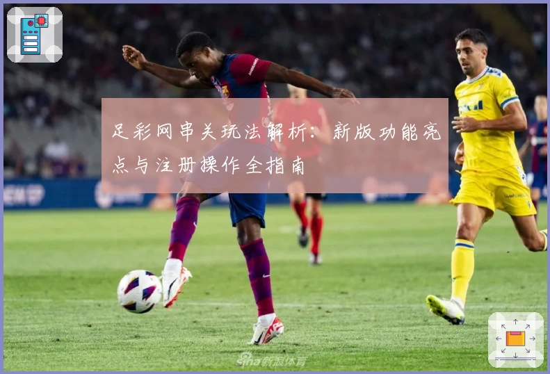 足彩网串关玩法解析：新版功能亮点与注册操作全指南