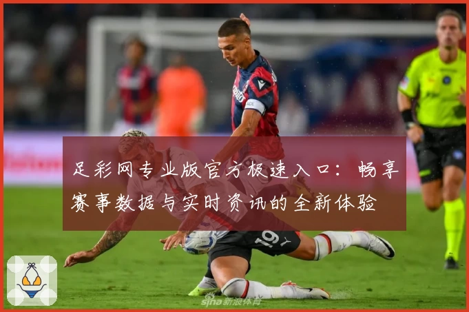 足彩网专业版官方极速入口:畅享赛事数据与实时资讯的全新体验