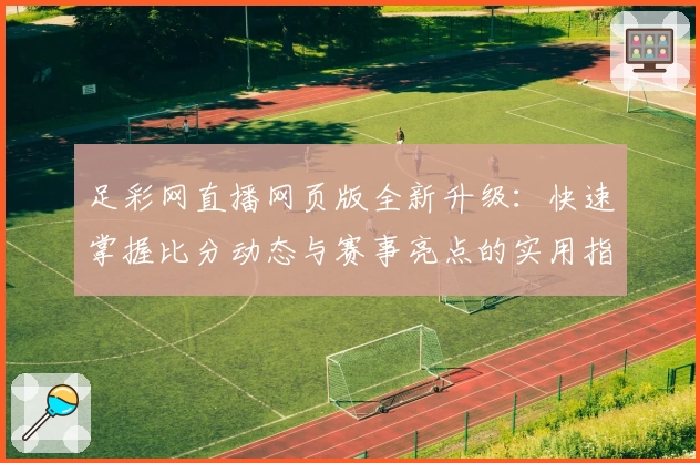 足彩网直播网页版全新升级：快速掌握比分动态与赛事亮点的实用指南