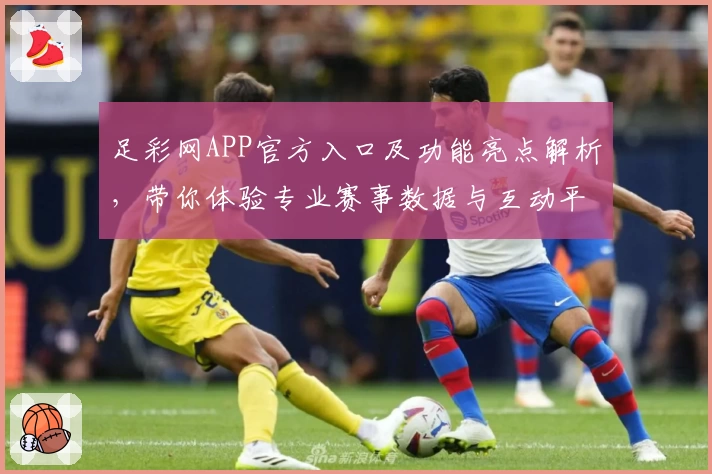 足彩网APP官方入口及功能亮点解析，带你体验专业赛事数据与互动平台