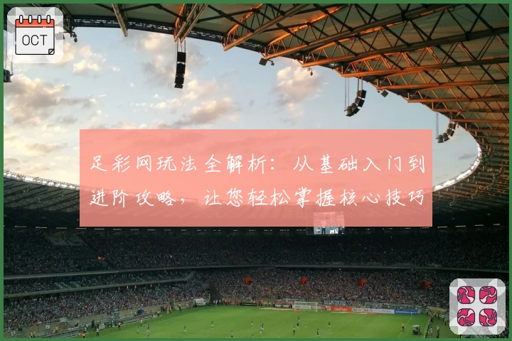 足彩网玩法全解析：从基础入门到进阶攻略，让您轻松掌握核心技巧