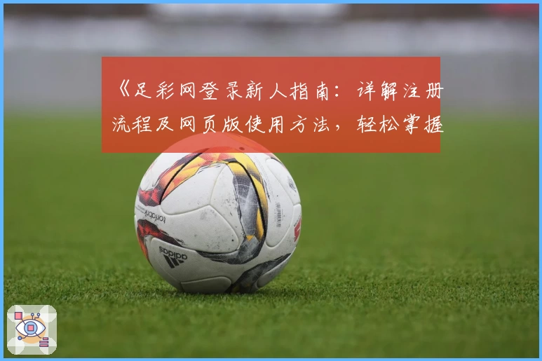 《足彩网登录新人指南:详解注册流程及网页版使用方法,轻松掌握操作技巧》