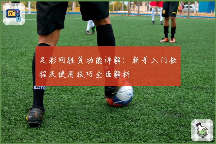 足彩网胜负功能详解:新手入门教程及使用技巧全面解析