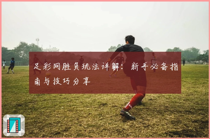 足彩网胜负玩法详解：新手必备指南与技巧分享