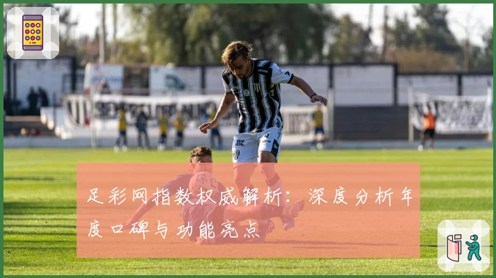 足彩网指数权威解析：深度分析年度口碑与功能亮点