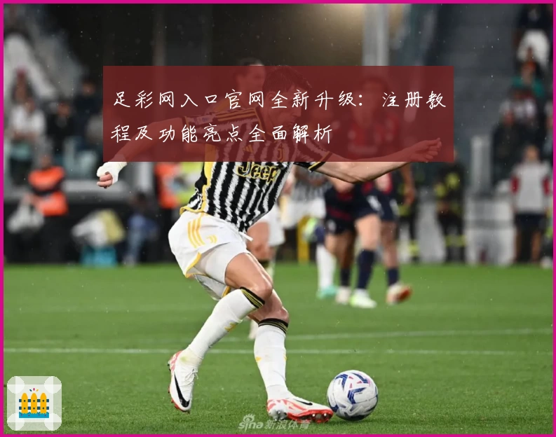 足彩网入口官网全新升级：注册教程及功能亮点全面解析