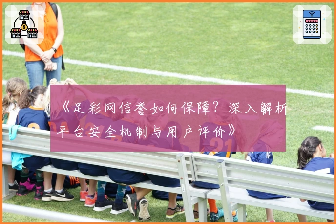 《足彩网信誉如何保障？深入解析平台安全机制与用户评价》