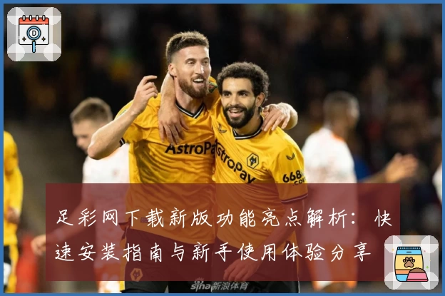 足彩网下载新版功能亮点解析：快速安装指南与新手使用体验分享