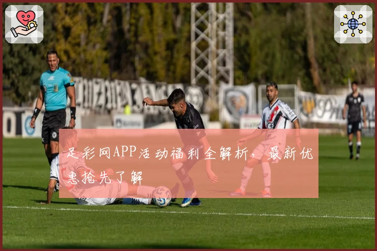 足彩网APP活动福利全解析，最新优惠抢先了解