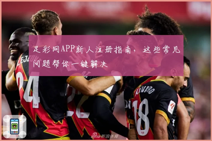 足彩网APP新人注册指南，这些常见问题帮你一键解决