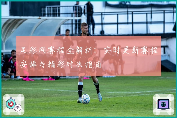 足彩网赛程全解析：实时更新赛程安排与精彩对决指南