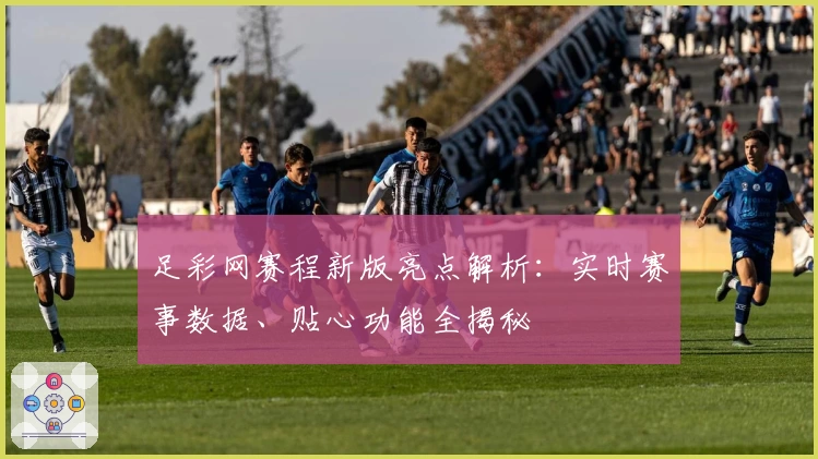 足彩网赛程新版亮点解析：实时赛事数据、贴心功能全揭秘