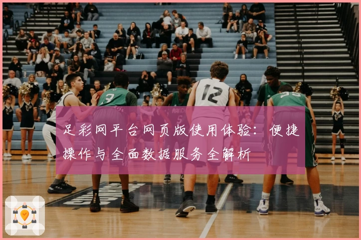 足彩网平台网页版使用体验:便捷操作与全面数据服务全解析