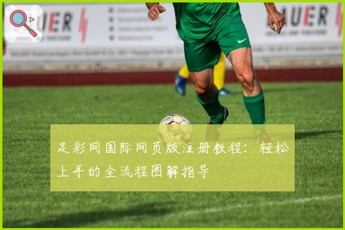 足彩网国际网页版注册教程：轻松上手的全流程图解指导