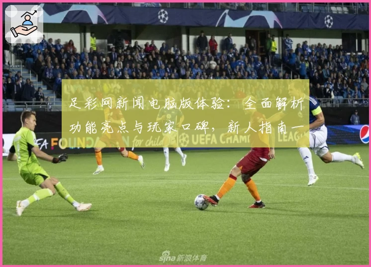 足彩网新闻电脑版体验:全面解析功能亮点与玩家口碑,新人指南一篇看懂