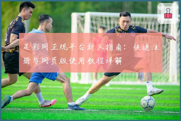 足彩网正规平台新人指南：快速注册与网页版使用教程详解