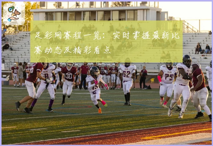 足彩网赛程一览：实时掌握最新比赛动态及精彩看点