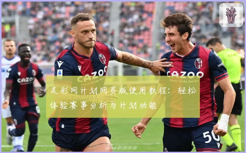 足彩网计划网页版使用教程：轻松体验赛事分析与计划功能