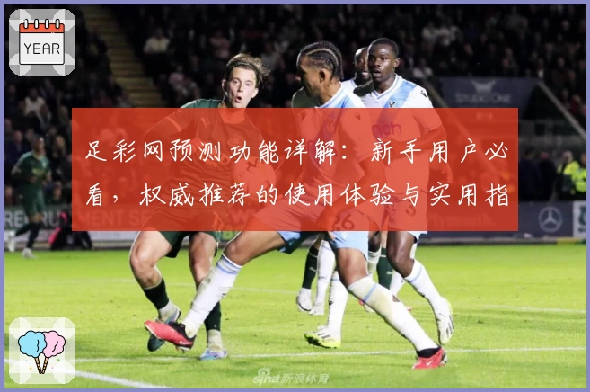 足彩网预测功能详解:新手用户必看,权威推荐的使用体验与实用指南