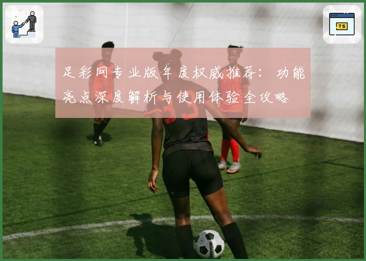 足彩网专业版年度权威推荐：功能亮点深度解析与使用体验全攻略