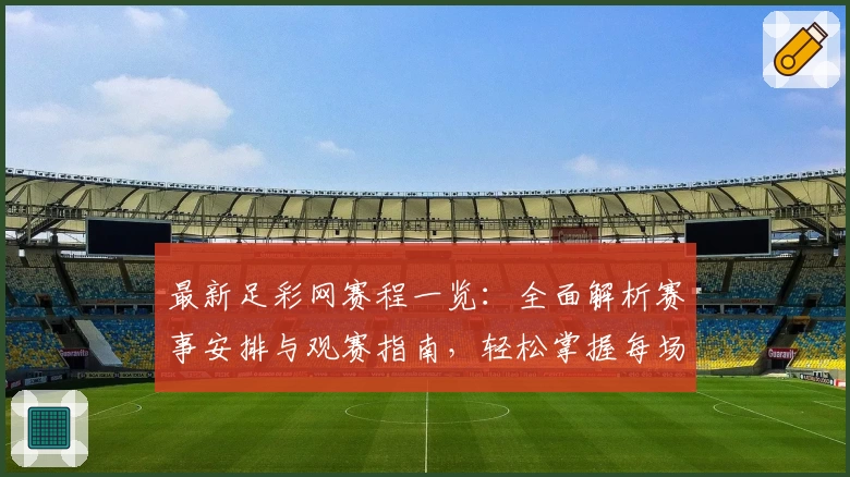最新足彩网赛程一览：全面解析赛事安排与观赛指南，轻松掌握每场比赛时间节点