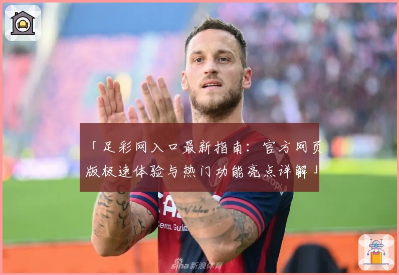 「足彩网入口最新指南：官方网页版极速体验与热门功能亮点详解」