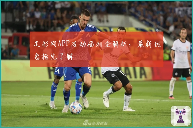 足彩网APP活动福利全解析，最新优惠抢先了解