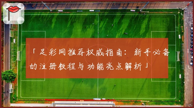 「足彩网推荐权威指南:新手必备的注册教程与功能亮点解析」