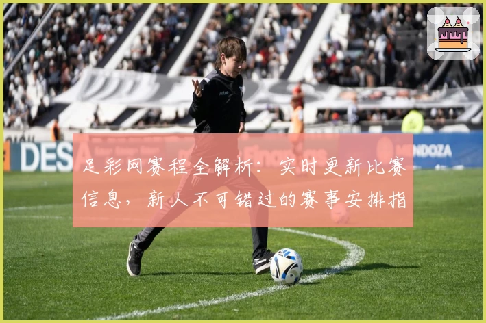 足彩网赛程全解析：实时更新比赛信息，新人不可错过的赛事安排指南