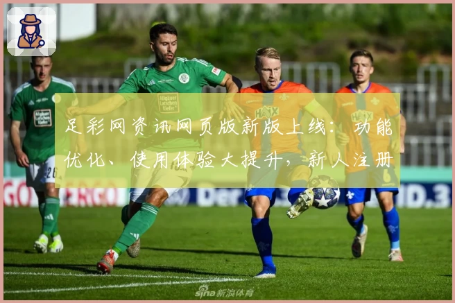 足彩网资讯网页版新版上线:功能优化、使用体验大提升,新人注册教程全解析