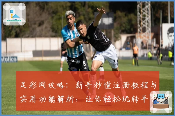 足彩网攻略：新手秒懂注册教程与实用功能解析，让你轻松玩转平台